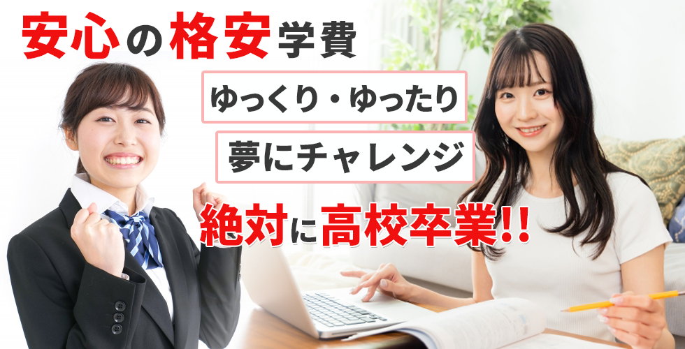 安心の格安学費　ゆっくり・ゆったり　夢にチャレンジ　絶対に高校卒業!!